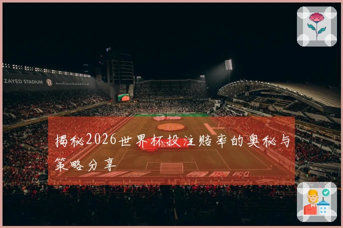揭秘2026世界杯投注赔率的奥秘与策略分享