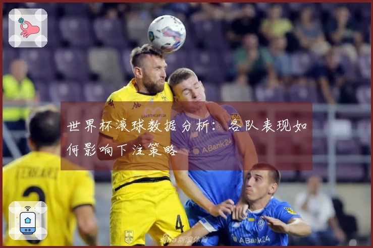 世界杯滚球数据分析：各队表现如何影响下注策略