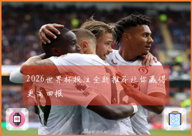 2026世界杯投注全新推荐让你赢得更高回报