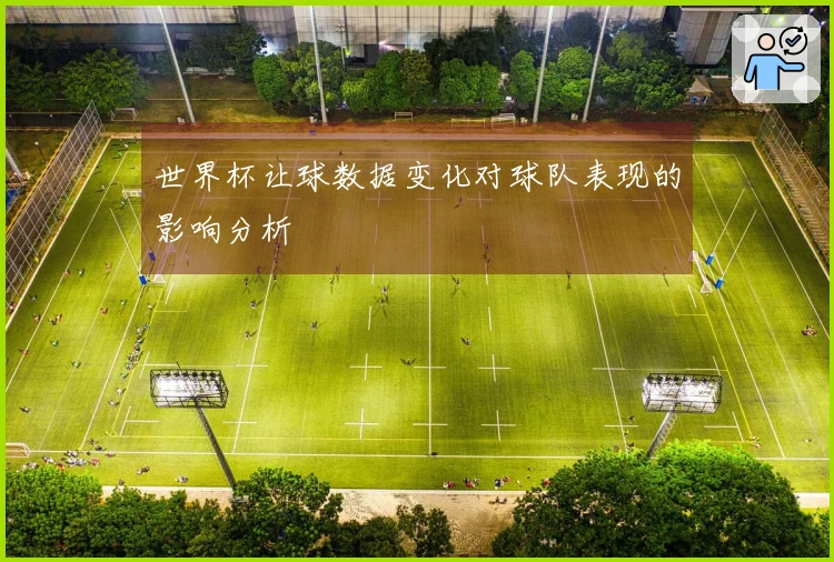 世界杯让球数据变化对球队表现的影响分析