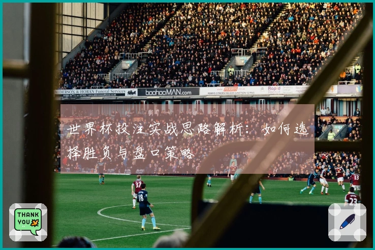 世界杯投注实战思路解析：如何选择胜负与盘口策略