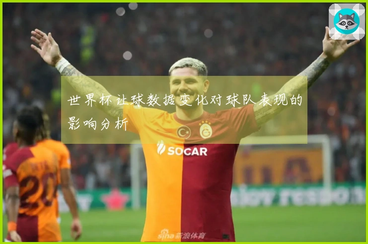 世界杯让球数据变化对球队表现的影响分析