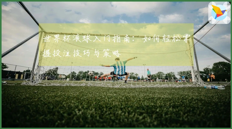 世界杯滚球入门指南：如何轻松掌握投注技巧与策略