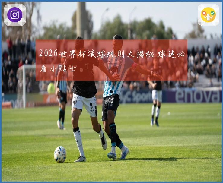 2026世界杯滚球规则大揭秘 球迷必看小贴士