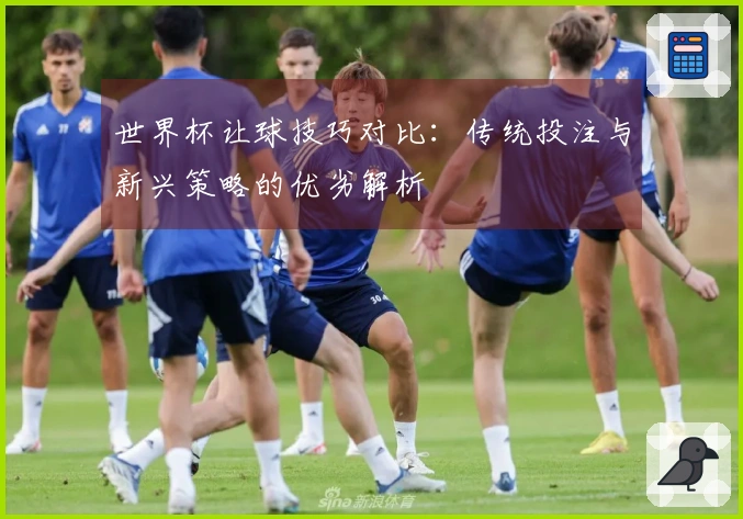 世界杯让球技巧对比：传统投注与新兴策略的优劣解析