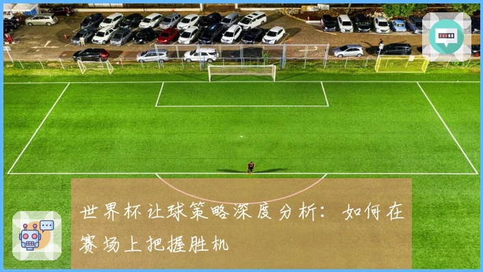 世界杯让球策略深度分析：如何在赛场上把握胜机
