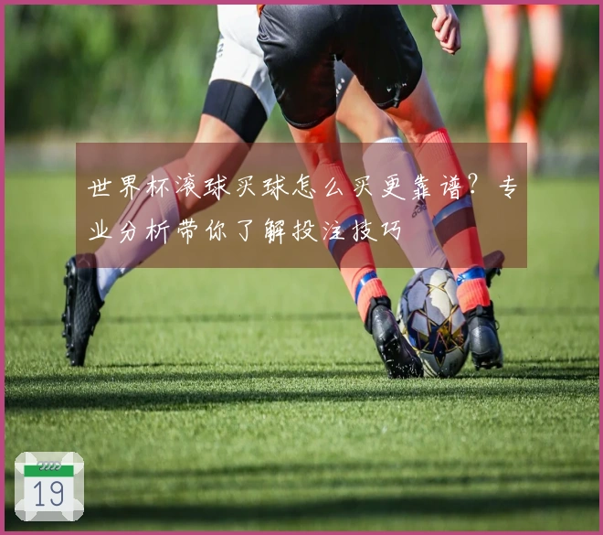 世界杯滚球买球怎么买更靠谱？专业分析带你了解投注技巧