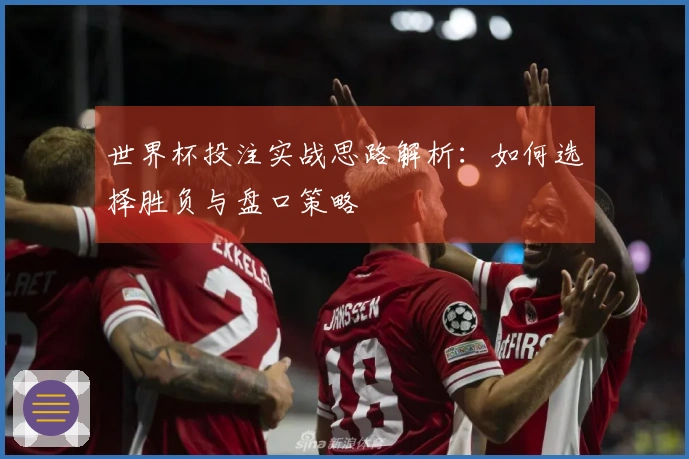 世界杯投注实战思路解析：如何选择胜负与盘口策略