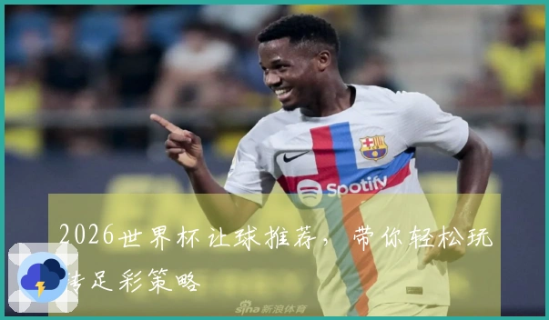 2026世界杯让球推荐，带你轻松玩转足彩策略