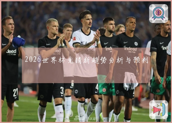 2026世界杯竞猜新趋势分析与预判