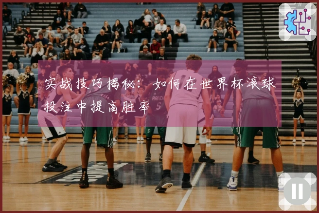 实战技巧揭秘：如何在世界杯滚球投注中提高胜率