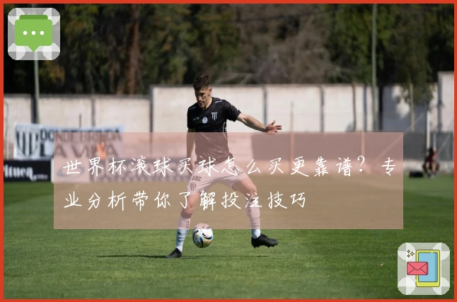 世界杯滚球买球怎么买更靠谱？专业分析带你了解投注技巧