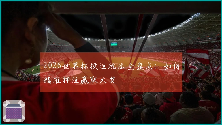 2026世界杯投注玩法全盘点：如何精准押注赢取大奖