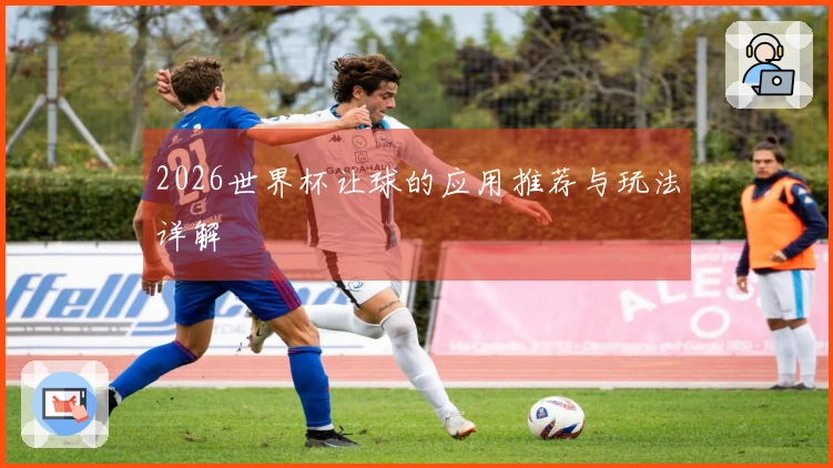 2026世界杯让球的应用推荐与玩法详解