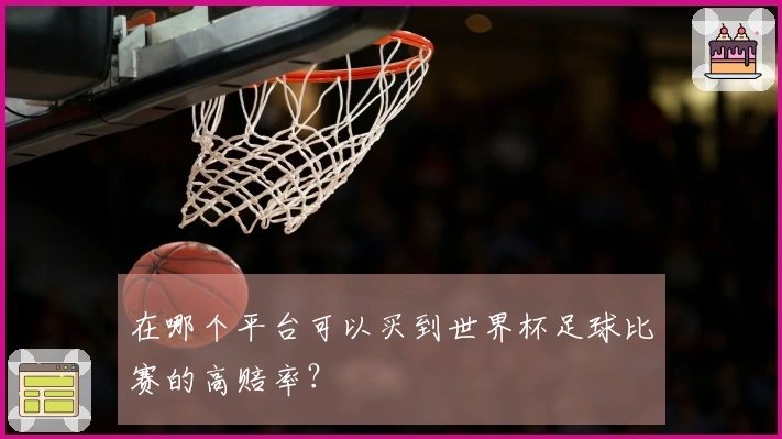 在哪个平台可以买到世界杯足球比赛的高赔率？